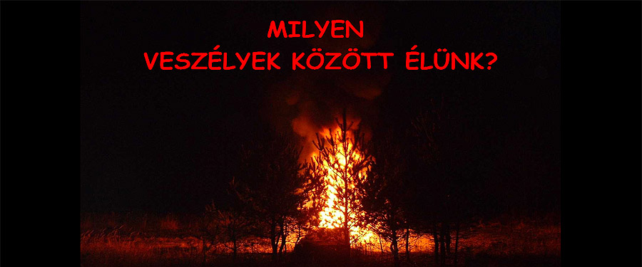 MILYEN VESZÉLYEK KÖZÖTT ÉLÜNK?